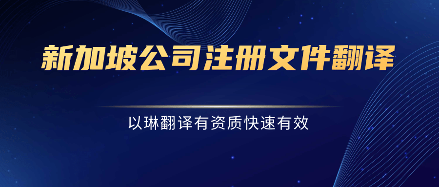 新加坡公司注冊文件翻譯-認準以琳杭州翻譯公司-有資質(zhì)的翻譯公司